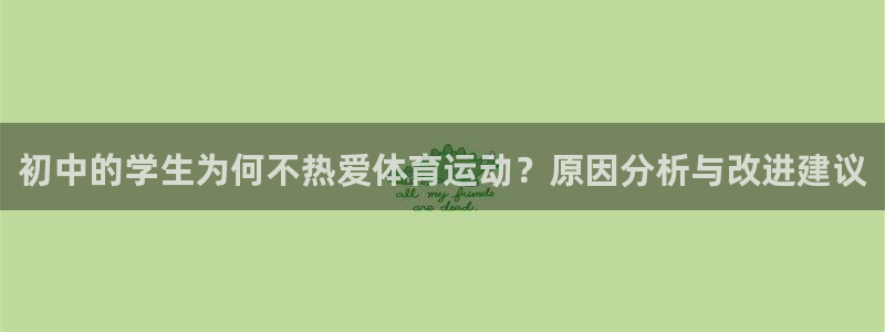 皇冠678体育：初中的学生为何不热爱体育运动？原因分析与改进建议