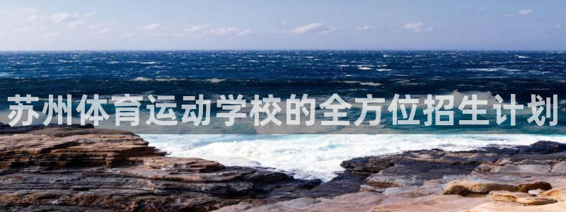 皇冠678体育：苏州体育运动学校的全方位招生计划