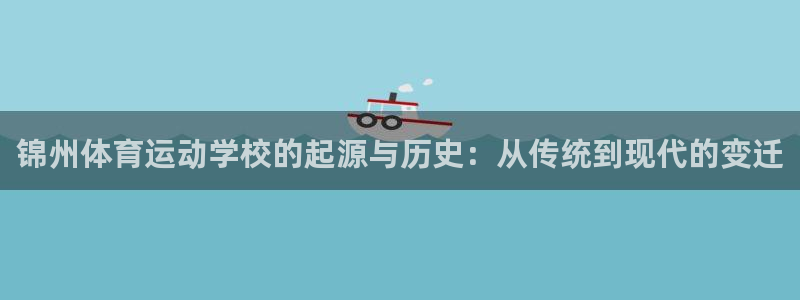 678体育官网地址：锦州体育运动学校的起源与历史：从传统到现代的变迁