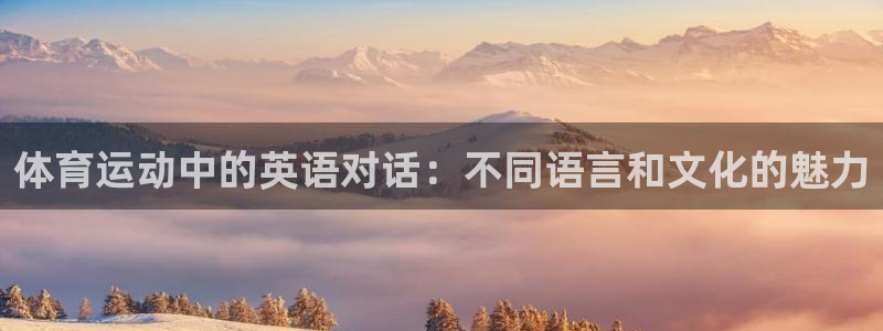 678体育知识：体育运动中的英语对话：不同语言和文化的魅力