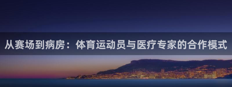678体育：从赛场到病房：体育运动员与医疗专家的合作模式